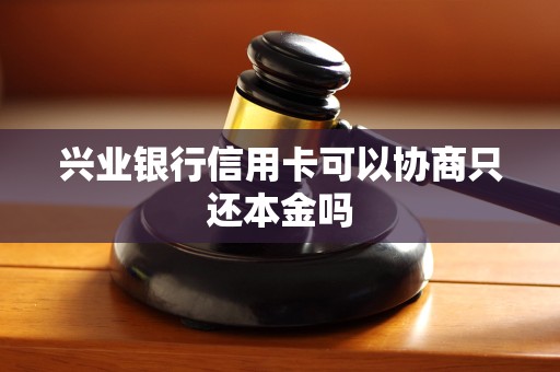 兴业银行信用卡可以协商只还本金吗