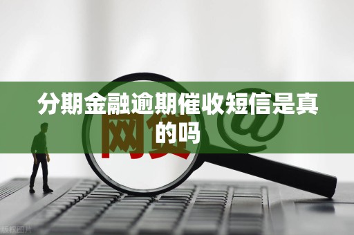 分期金融逾期催收短信是真的吗 分期金融逾期催收短信是真的吗