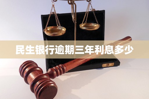 民生银行逾期三年利息多少 民生银行逾期三年利息多少