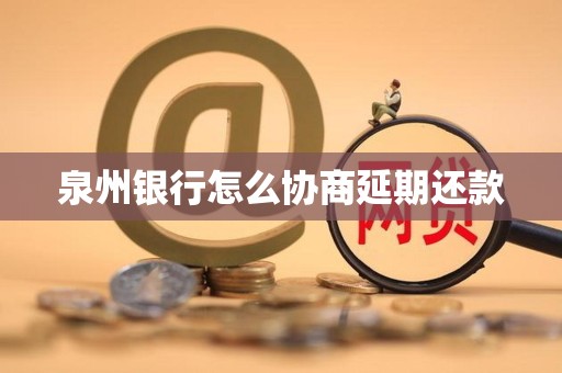 泉州银行怎么协商延期还款 泉州银行怎么协商延期还款