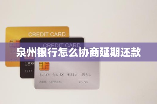 泉州银行怎么协商延期还款 泉州银行怎么协商延期还款