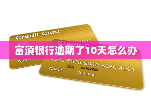 富滇银行逾期了10天怎么办