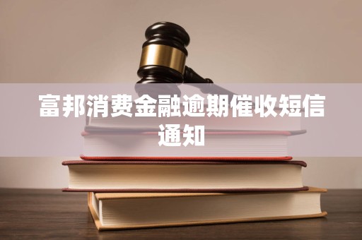 富邦消费金融逾期催收短信通知