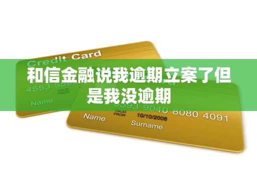 和信金融说我逾期立案了但是我没逾期