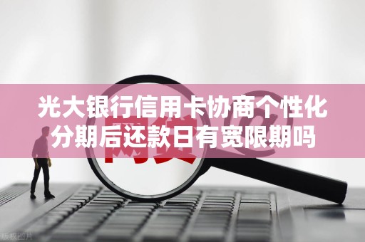 光大银行信用卡协商个性化分期后还款日有宽限期吗