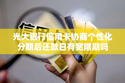 光大银行信用卡协商个性化分期后还款日有宽限期吗