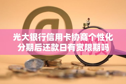 光大银行信用卡协商个性化分期后还款日有宽限期吗