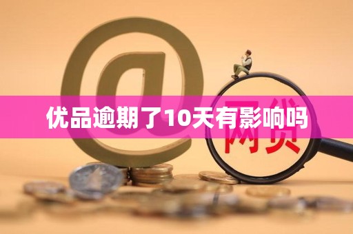 优品逾期了10天有影响吗