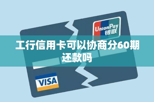 工行信用卡可以协商分60期还款吗