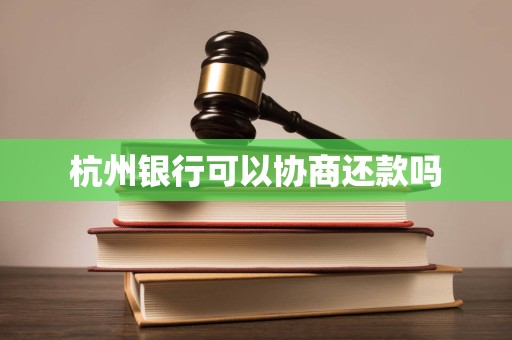杭州银行可以协商还款吗 杭州银行可以协商还款吗