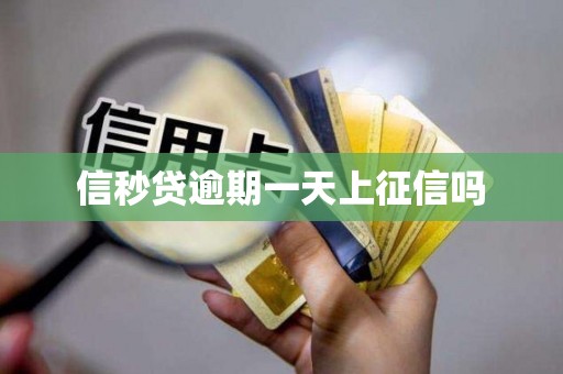 信秒贷逾期一天上征信吗 信秒贷逾期一天上征信吗