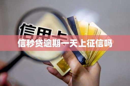 信秒贷逾期一天上征信吗 信秒贷逾期一天上征信吗