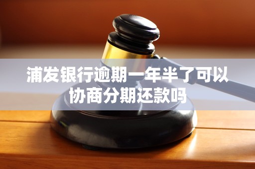 浦发银行逾期一年半了可以协商分期还款吗 浦发银行逾期一年半了可以协商分期还款吗