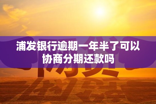 浦发银行逾期一年半了可以协商分期还款吗 浦发银行逾期一年半了可以协商分期还款吗