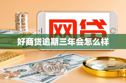 好商贷逾期三年会怎么样