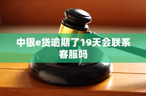 中银e贷逾期了19天会联系客服吗 中银e贷逾期了19天会联系客服吗