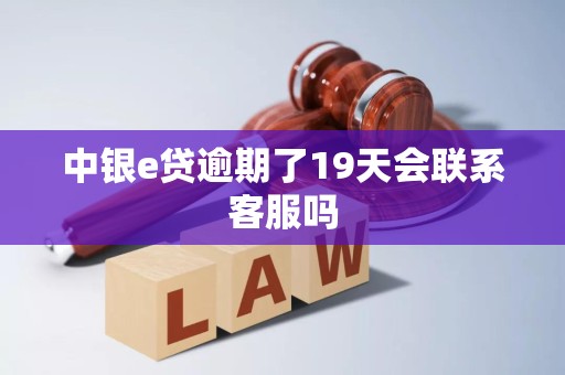 中银e贷逾期了19天会联系客服吗 中银e贷逾期了19天会联系客服吗