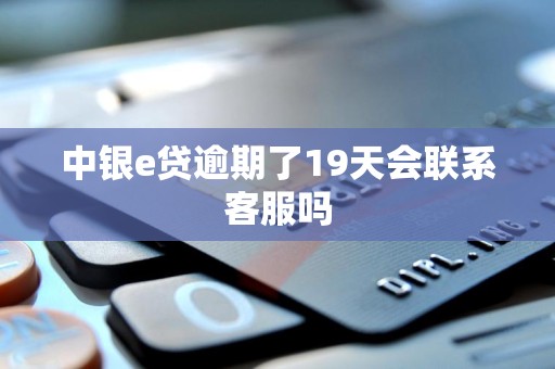 中银e贷逾期了19天会联系客服吗 中银e贷逾期了19天会联系客服吗