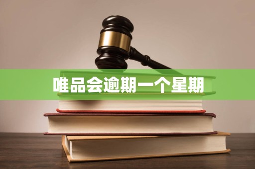 唯品会逾期一个星期 唯品会逾期一个星期