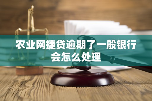 农业网捷贷逾期了一般银行会怎么处理