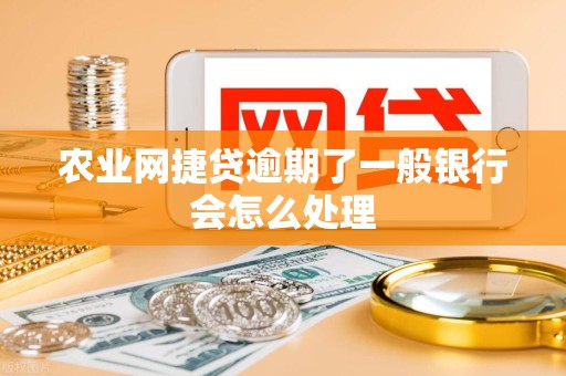 农业网捷贷逾期了一般银行会怎么处理