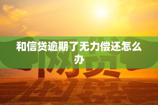 和信贷逾期了无力偿还怎么办