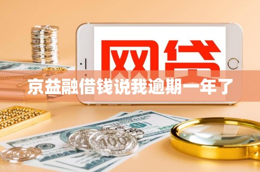 京益融借钱说我逾期一年了 京益融借钱说我逾期一年了