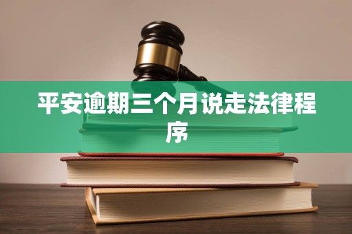 平安逾期三个月说走法律程序