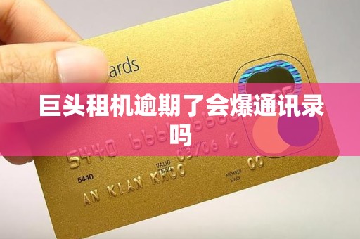 巨头租机逾期了会爆通讯录吗 巨头租机逾期了会爆通讯录吗