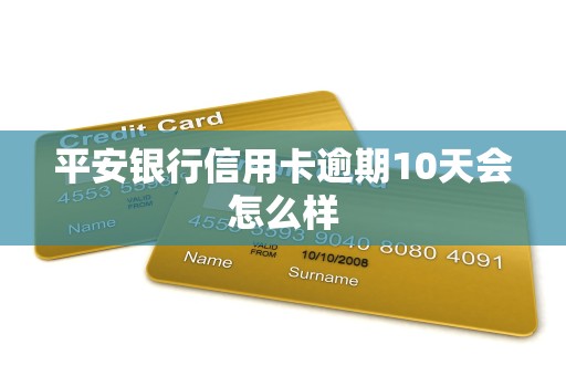 平安银行信用卡逾期10天会怎么样