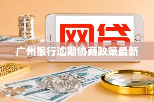 广州银行逾期协商政策最新