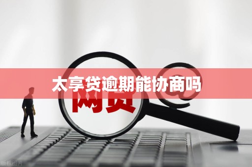 太享贷逾期能协商吗