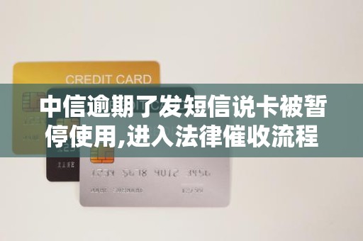 中信逾期了发短信说卡被暂停使用,进入法律催收流程 中信逾期了发短信说卡被暂停使用,进入法律催收流程