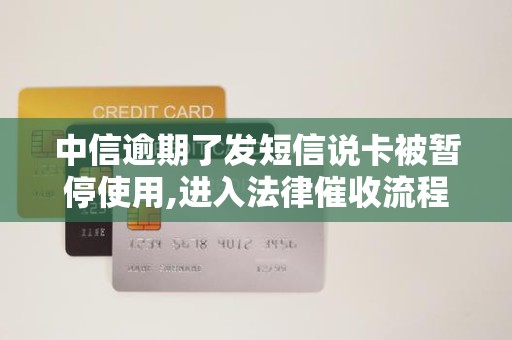 中信逾期了发短信说卡被暂停使用,进入法律催收流程