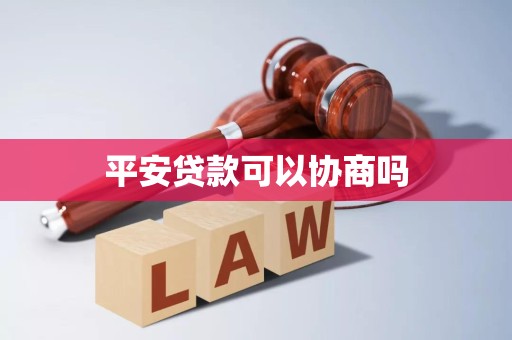 平安贷款可以协商吗 平安贷款可以协商吗