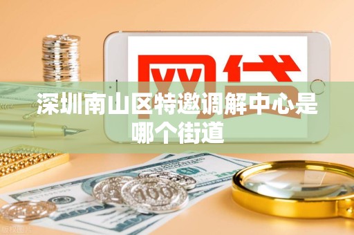 深圳南山区特邀调解中心是哪个街道