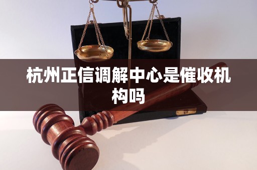 杭州正信调解中心是催收机构吗