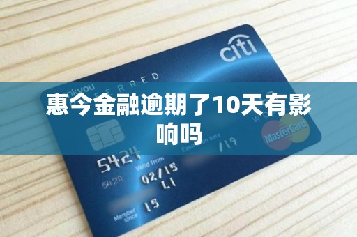 惠今金融逾期了10天有影响吗 惠今金融逾期了10天有影响吗