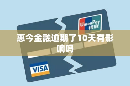 惠今金融逾期了10天有影响吗 惠今金融逾期了10天有影响吗