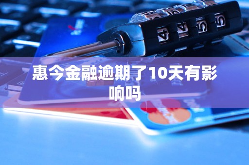 惠今金融逾期了10天有影响吗 惠今金融逾期了10天有影响吗