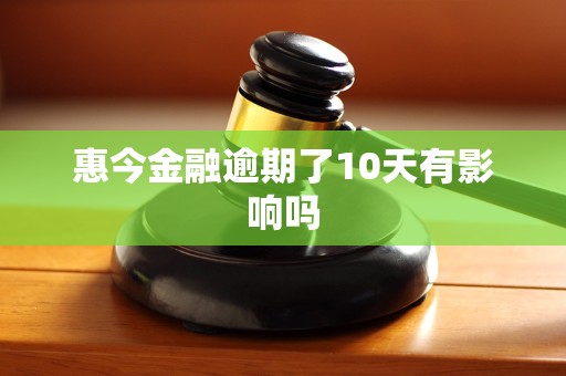 惠今金融逾期了10天有影响吗 惠今金融逾期了10天有影响吗