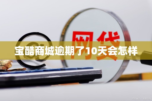 宝酷商城逾期了10天会怎样