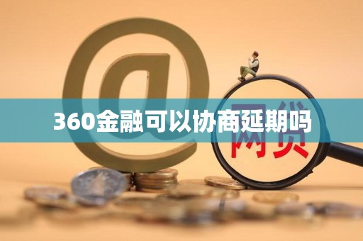 360金融可以协商延期吗 360金融可以协商延期吗