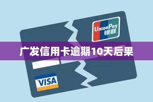 广发信用卡逾期10天后果 广发信用卡逾期10天后果