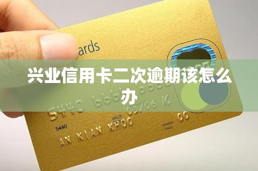 兴业信用卡二次逾期该怎么办
