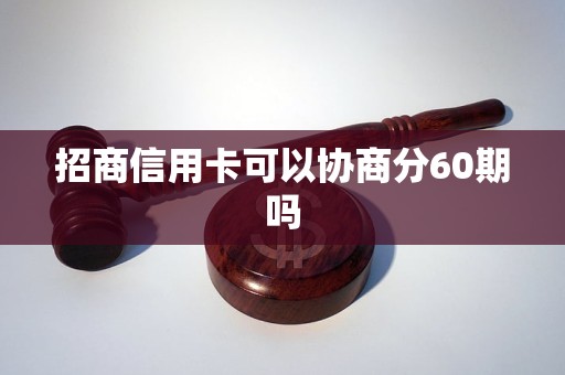 招商信用卡可以协商分60期吗 招商信用卡可以协商分60期吗