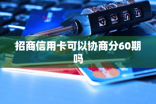 招商信用卡可以协商分60期吗 招商信用卡可以协商分60期吗