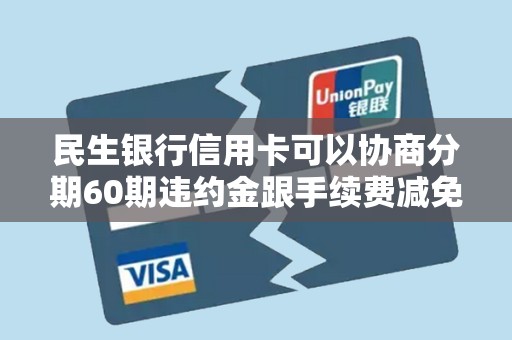 民生银行信用卡可以协商分期60期违约金跟手续费减免吗 民生银行信用卡可以协商分期60期违约金跟手续费减免吗
