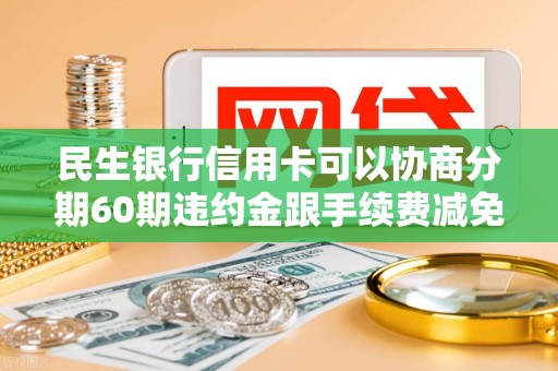 民生银行信用卡可以协商分期60期违约金跟手续费减免吗 民生银行信用卡可以协商分期60期违约金跟手续费减免吗