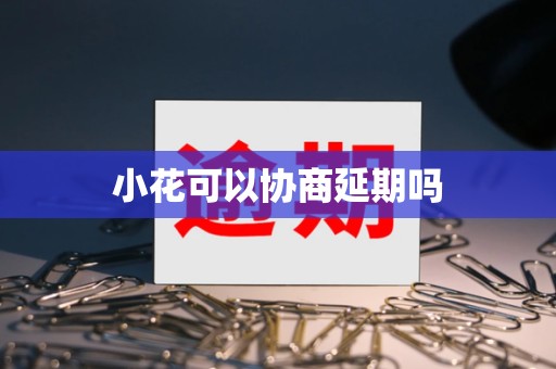 小花可以协商延期吗 小花可以协商延期吗